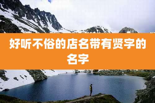 好听不俗的店名带有贤字的名字