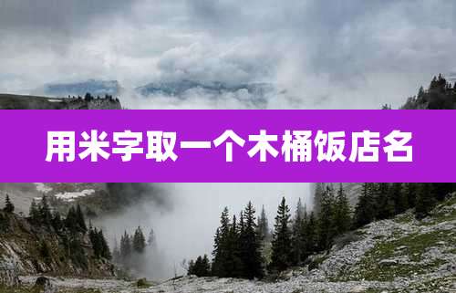 用米字取一个木桶饭店名
