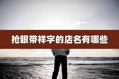 抢眼带祥字的店名有哪些
