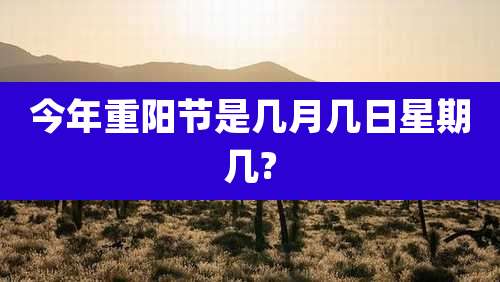 今年重阳节是几月几日星期几?