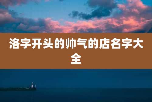 洛字开头的帅气的店名字大全