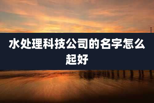 水处理科技公司的名字怎么起好