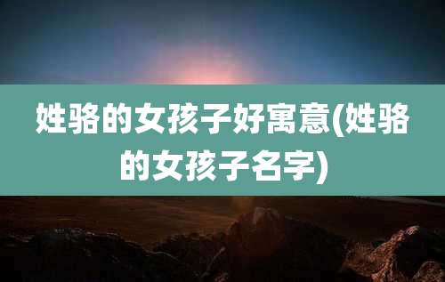 姓骆的女孩子好寓意(姓骆的女孩子名字)