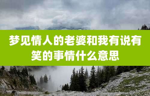 梦见情人的老婆和我有说有笑的事情什么意思