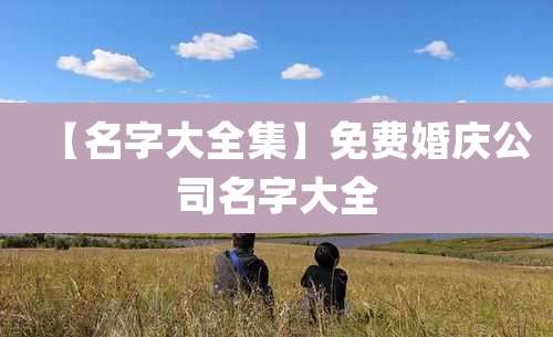 【名字大全集】免费婚庆公司名字大全