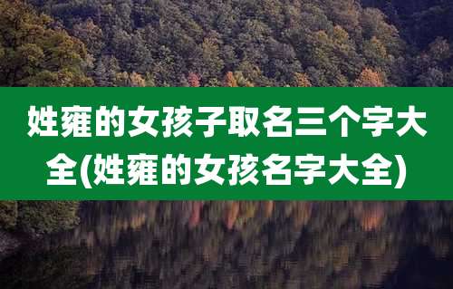 姓雍的女孩子取名三个字大全(姓雍的女孩名字大全)