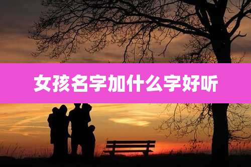 女孩名字加什么字好听