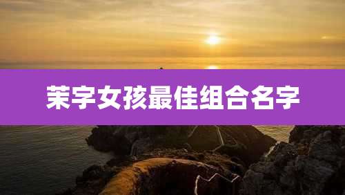 茉字女孩最佳组合名字