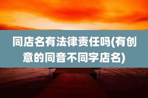 同店名有法律责任吗(有创意的同音不同字店名)