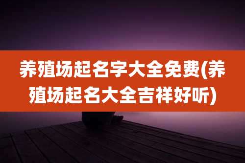 养殖场起名字大全免费(养殖场起名大全吉祥好听)