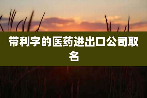 带利字的医药进出口公司取名