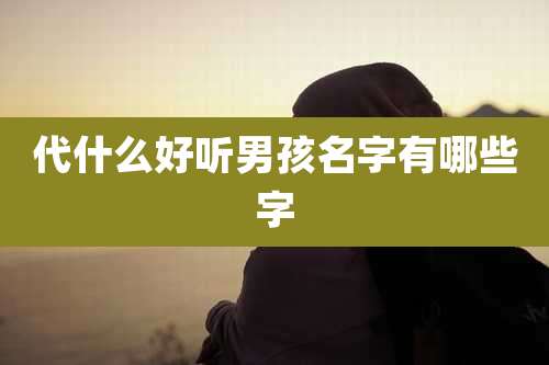 代什么好听男孩名字有哪些字