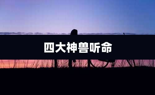 四大神兽听命