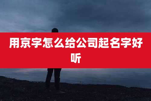 用京字怎么给公司起名字好听