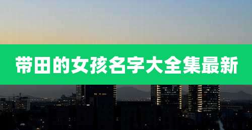 带田的女孩名字大全集最新