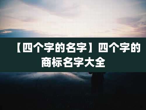 【四个字的名字】四个字的商标名字大全
