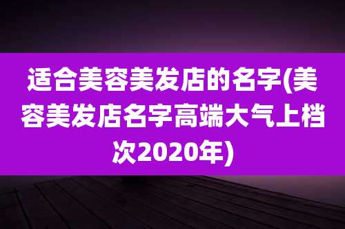 适合美容美发店的名字(美容美发店名字高端大气上档次2020年)