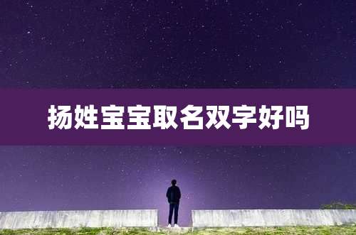 扬姓宝宝取名双字好吗
