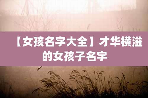 【女孩名字大全】才华横溢的女孩子名字