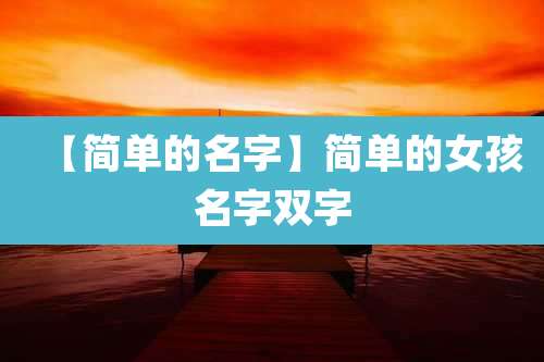 【简单的名字】简单的女孩名字双字