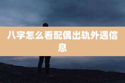 八字怎么看配偶出轨外遇信息