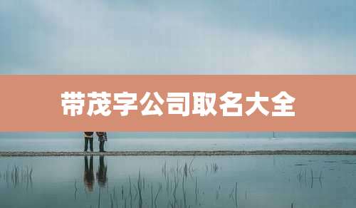 带茂字公司取名大全