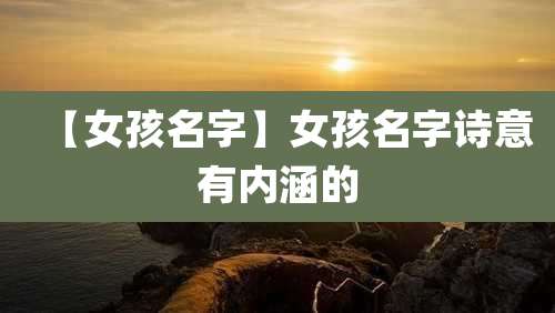 【女孩名字】女孩名字诗意有内涵的