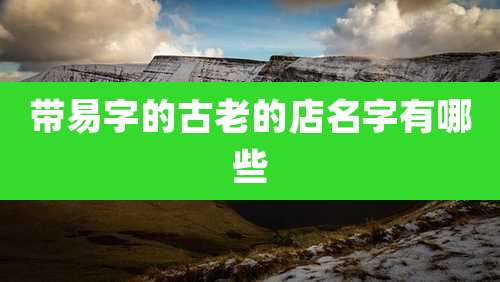 带易字的古老的店名字有哪些
