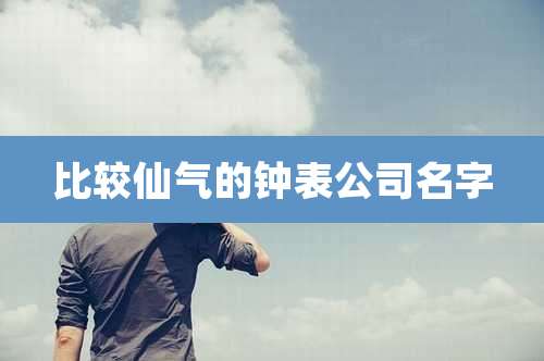 比较仙气的钟表公司名字