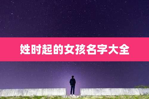 姓时起的女孩名字大全