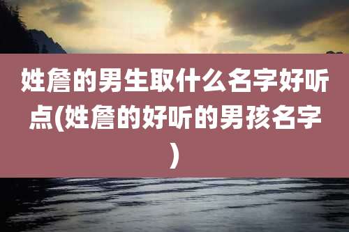 姓詹的男生取什么名字好听点(姓詹的好听的男孩名字)