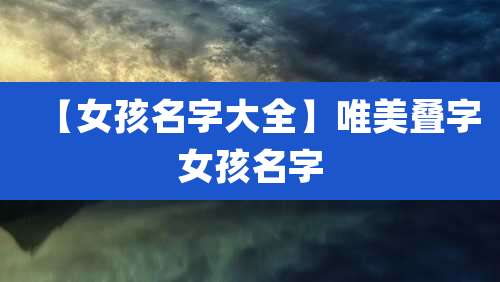 【女孩名字大全】唯美叠字女孩名字