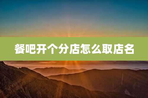 餐吧开个分店怎么取店名