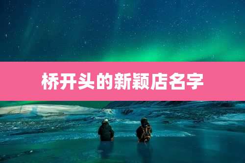 桥开头的新颖店名字