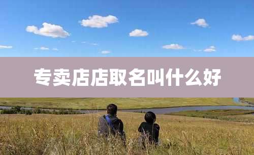专卖店店取名叫什么好
