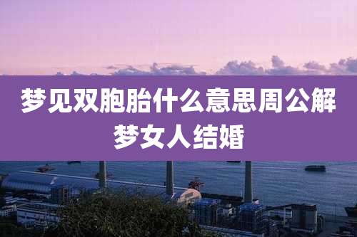 梦见双胞胎什么意思周公解梦女人结婚