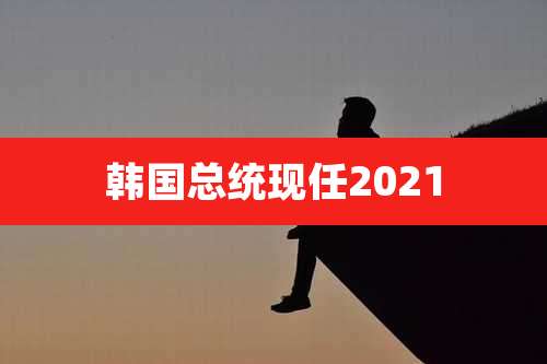 韩国总统现任2021