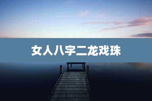 女人八字二龙戏珠