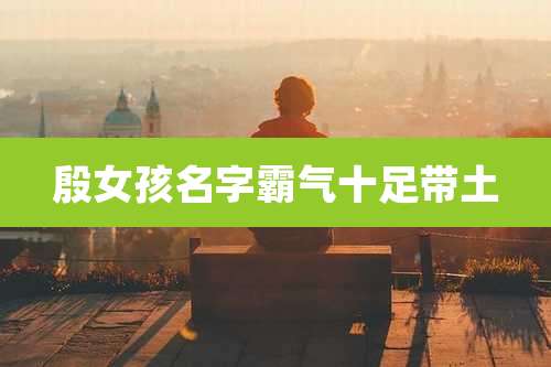 殷女孩名字霸气十足带土
