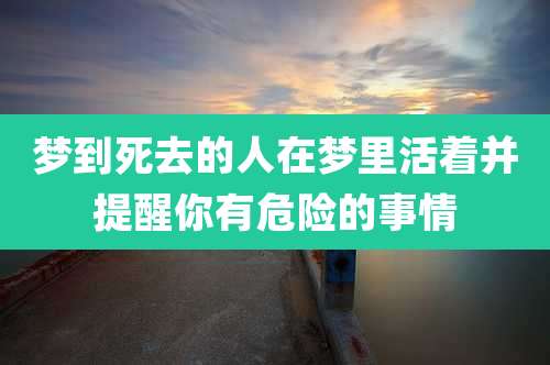 梦到死去的人在梦里活着并提醒你有危险的事情