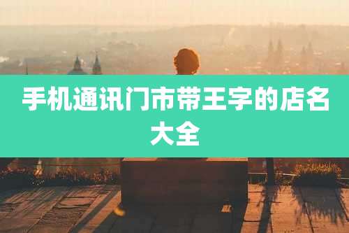 手机通讯门市带王字的店名大全