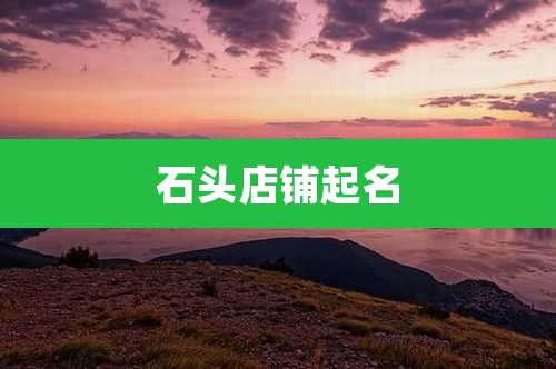 石头店铺起名