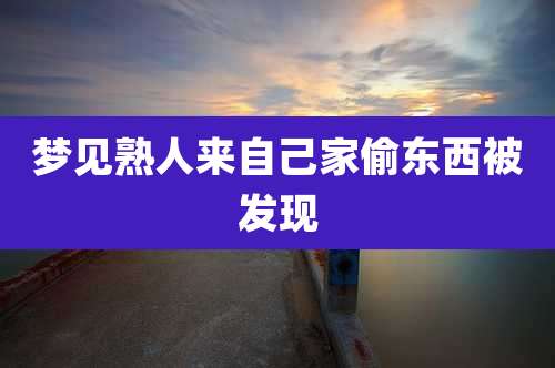梦见熟人来自己家偷东西被发现