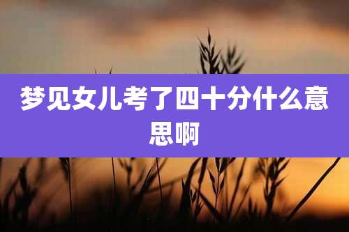 梦见女儿考了四十分什么意思啊