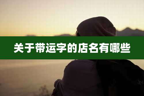 关于带运字的店名有哪些