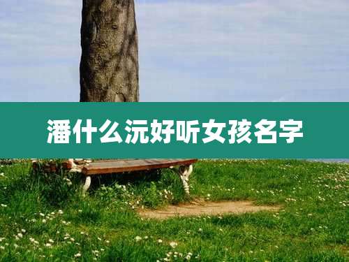 潘什么沅好听女孩名字