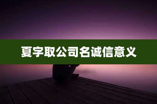 夏字取公司名诚信意义