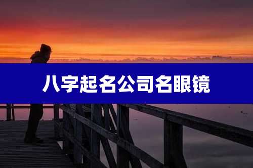 八字起名公司名眼镜