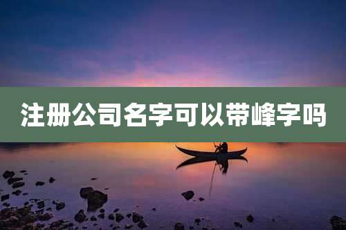 注册公司名字可以带峰字吗