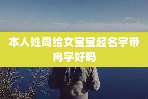 本人姓周给女宝宝起名字带冉字好吗